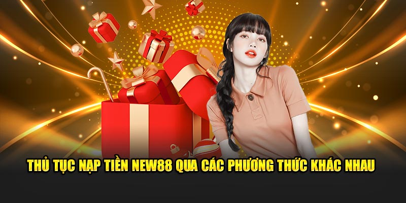 Thủ tục nạp tiền New88 qua các phương thức khác nhau