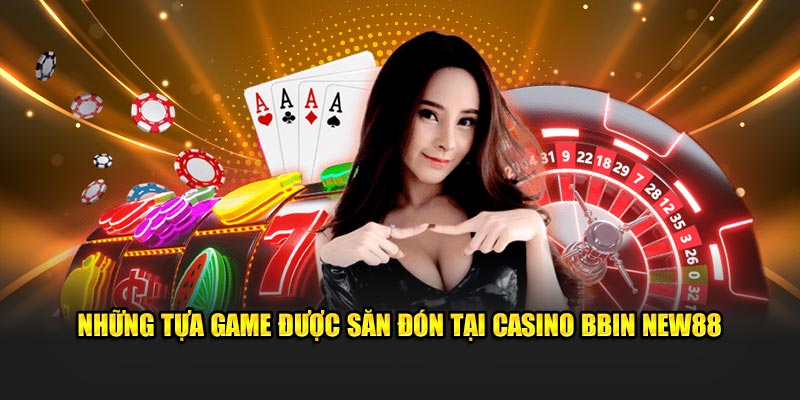 Những tựa game được săn đón tại Casino BBIN New88